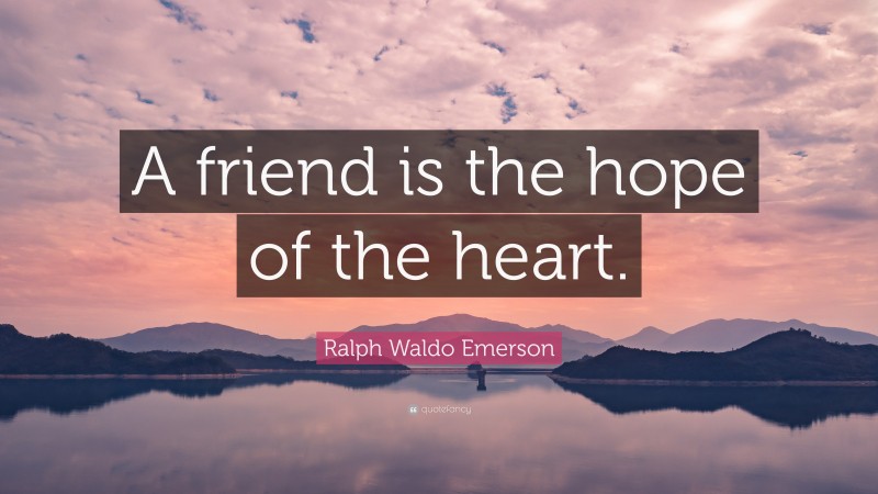 Ralph Waldo Emerson Quote: “A friend is the hope of the heart.”