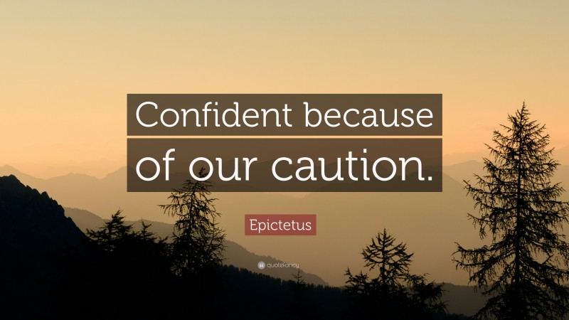 Epictetus Quote: “Confident because of our caution.”