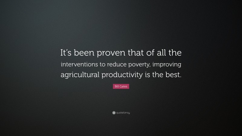 Bill Gates Quote: “It’s been proven that of all the interventions to reduce poverty, improving agricultural productivity is the best.”