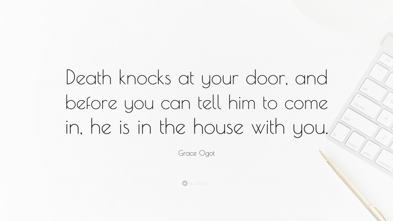 Grace Ogot Quote: “Death knocks at your door, and before you can tell him to come in, he is in the house with you.”