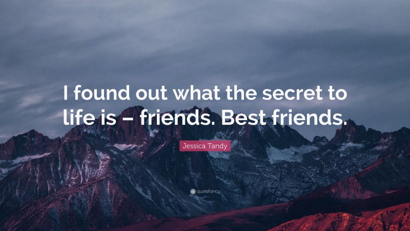 Jessica Tandy Quote: “I found out what the secret to life is – friends. Best friends.”