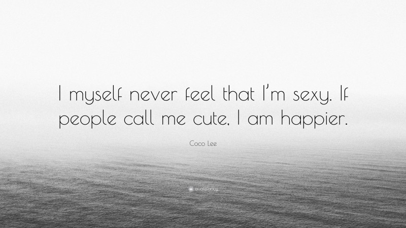 Coco Lee Quote: “I myself never feel that I’m sexy. If people call me cute, I am happier.”