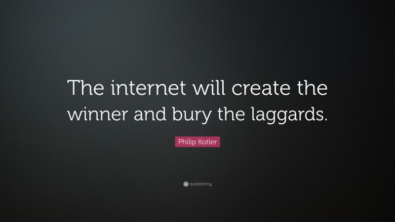 Philip Kotler Quote: “The internet will create the winner and bury the laggards.”