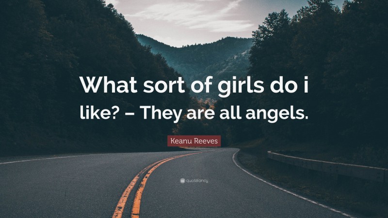 Keanu Reeves Quote: “What sort of girls do i like? – They are all angels.”