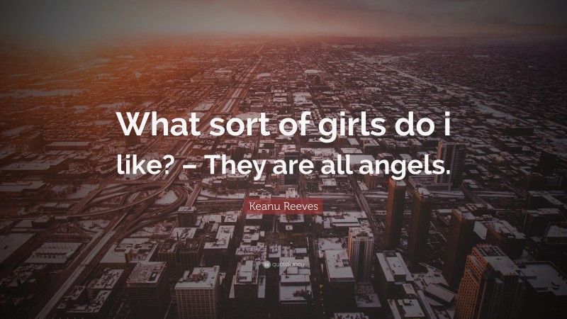 Keanu Reeves Quote: “What sort of girls do i like? – They are all angels.”