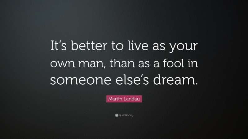 Martin Landau Quote: “It’s better to live as your own man, than as a fool in someone else’s dream.”