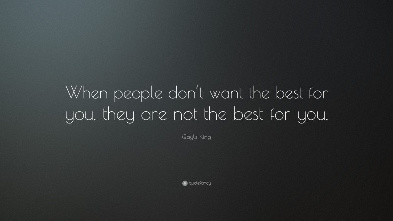 Gayle King Quote: “When people don’t want the best for you, they are not the best for you.”