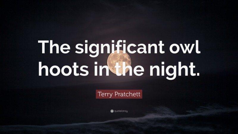 Terry Pratchett Quote: “The significant owl hoots in the night.”