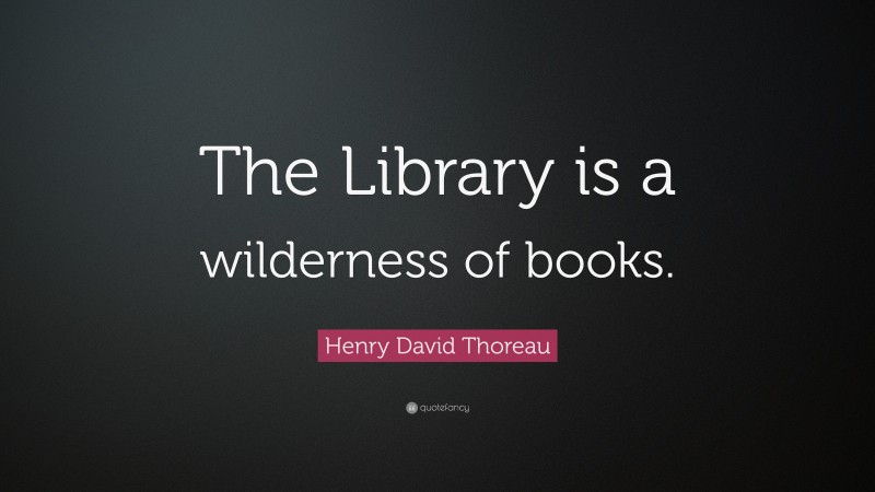 Henry David Thoreau Quote: “The Library is a wilderness of books.”