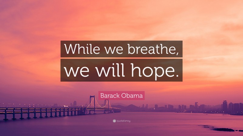 Barack Obama Quote: “While we breathe, we will hope.”