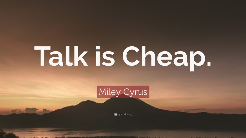 Miley Cyrus Quote: “Talk is Cheap.”