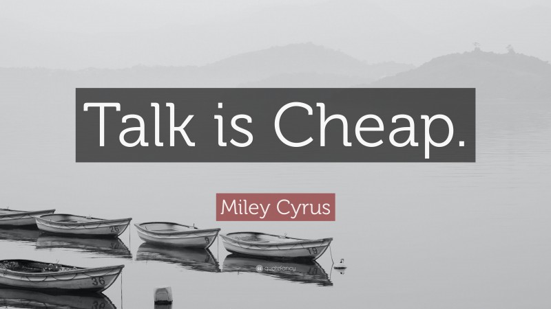 Miley Cyrus Quote: “Talk is Cheap.”