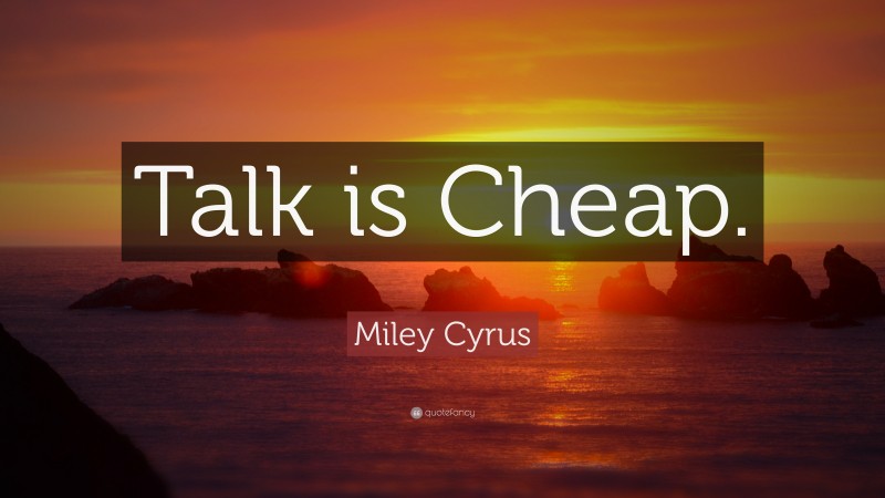 Miley Cyrus Quote: “Talk is Cheap.”