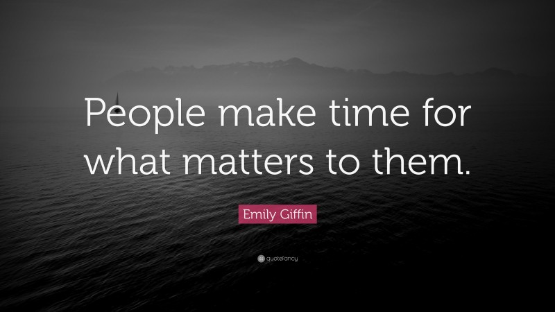 Emily Giffin Quote: “People make time for what matters to them.”