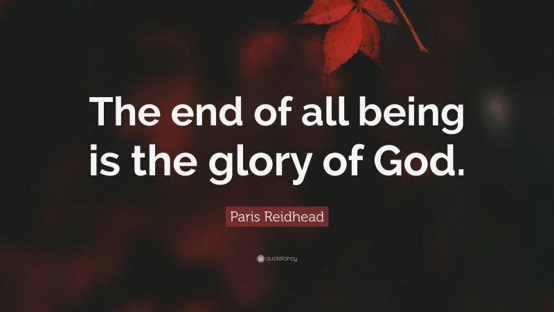 Paris Reidhead Quote: “The end of all being is the glory of God.”