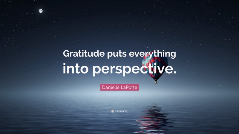 Danielle LaPorte Quote: “Gratitude puts everything into perspective.”
