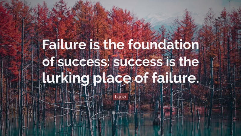 Laozi Quote: “Failure is the foundation of success: success is the lurking place of failure.”