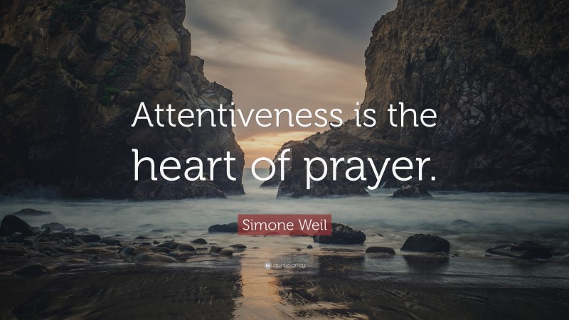 Simone Weil Quote: “Attentiveness is the heart of prayer.”