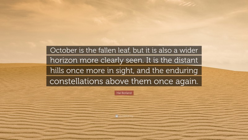 Hal Borland Quote: “October is the fallen leaf, but it is also a wider horizon more clearly seen. It is the distant hills once more in sight, and the enduring constellations above them once again.”