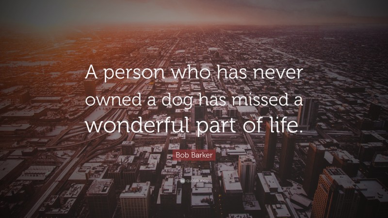 Bob Barker Quote: “A person who has never owned a dog has missed a wonderful part of life.”