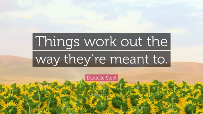 Danielle Steel Quote: “Things work out the way they’re meant to.”