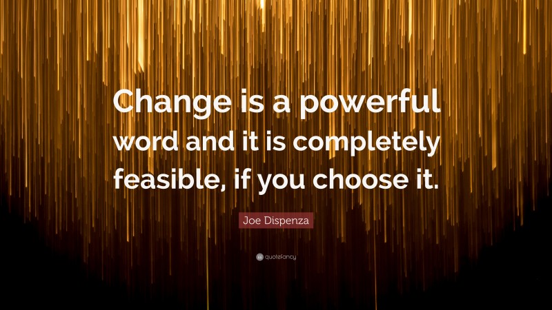 Joe Dispenza Quote: “Change is a powerful word and it is completely feasible, if you choose it.”
