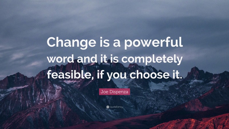 Joe Dispenza Quote: “Change is a powerful word and it is completely feasible, if you choose it.”