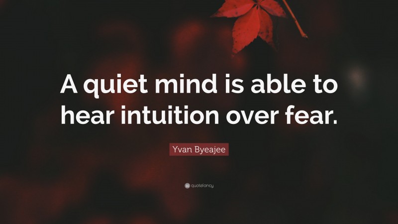 Yvan Byeajee Quote: “A quiet mind is able to hear intuition over fear.”