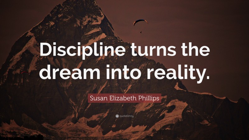 Susan Elizabeth Phillips Quote: “Discipline turns the dream into reality.”