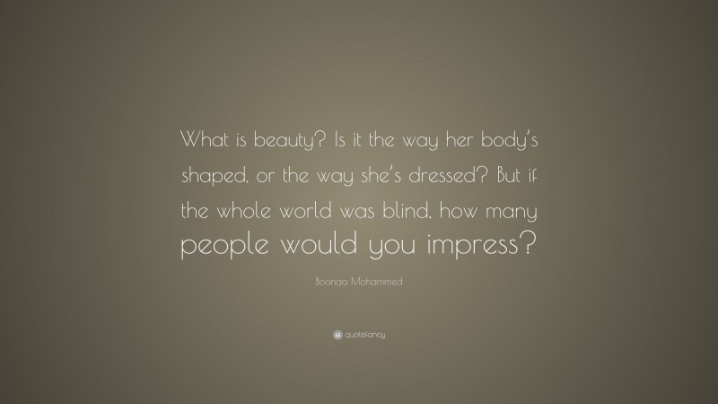 Boonaa Mohammed Quote: “What is beauty? Is it the way her body’s shaped, or the way she’s dressed? But if the whole world was blind, how many people would you impress?”