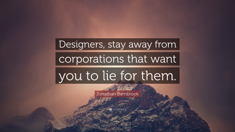 Jonathan Barnbrook Quote: “Designers, stay away from corporations that want you to lie for them.”