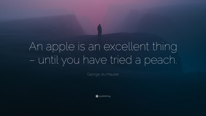 George du Maurier Quote: “An apple is an excellent thing – until you have tried a peach.”