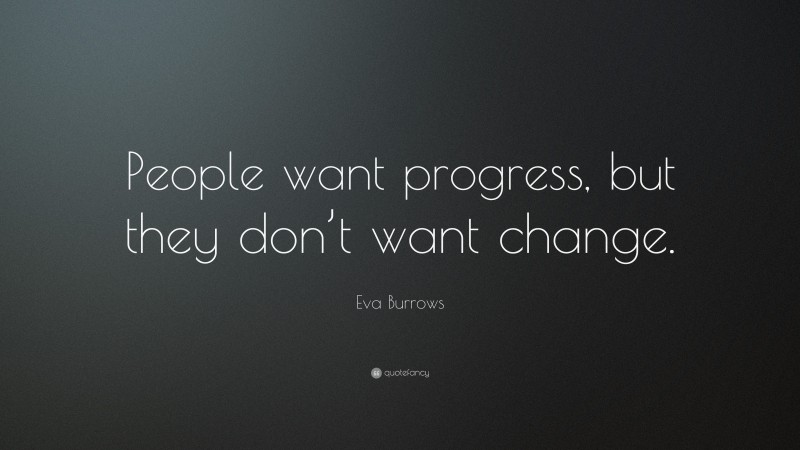 Eva Burrows Quote: “People want progress, but they don’t want change.”