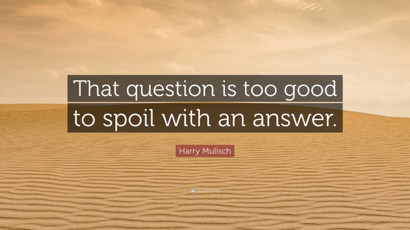 Harry Mulisch Quote: “That question is too good to spoil with an answer.”