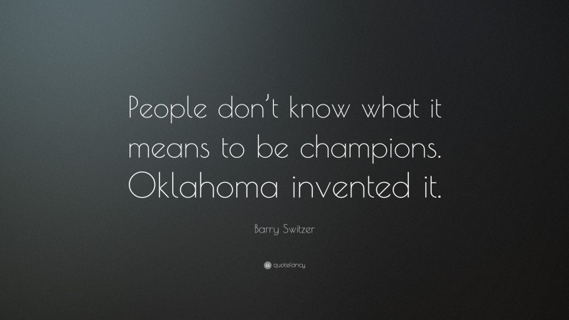 Barry Switzer Quote: “People don’t know what it means to be champions. Oklahoma invented it.”