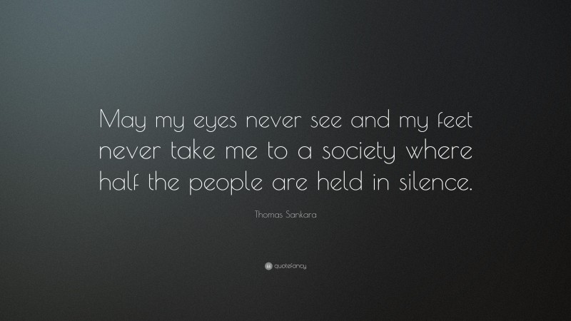 Thomas Sankara Quote: “May my eyes never see and my feet never take me to a society where half the people are held in silence.”