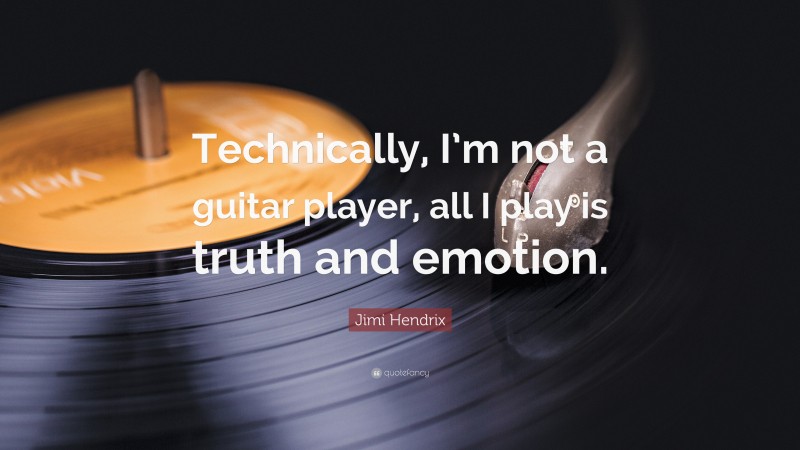 Jimi Hendrix Quote: “Technically, I’m not a guitar player, all I play is truth and emotion.”