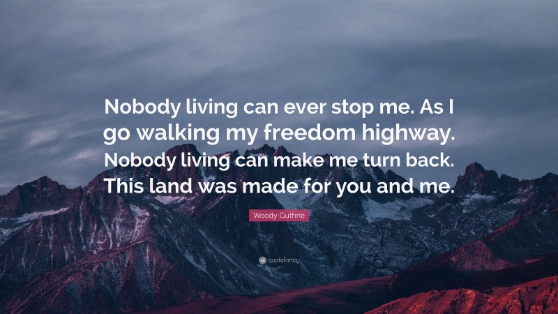 Woody Guthrie Quote: “Nobody living can ever stop me. As I go walking my freedom highway. Nobody living can make me turn back. This land was made for you and me.”