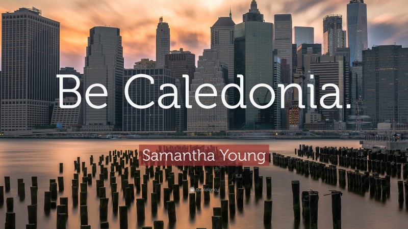 Samantha Young Quote: “Be Caledonia.”