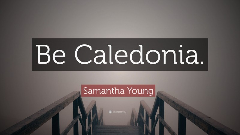 Samantha Young Quote: “Be Caledonia.”