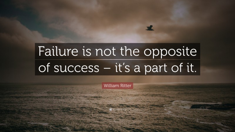William Ritter Quote: “Failure is not the opposite of success – it’s a part of it.”