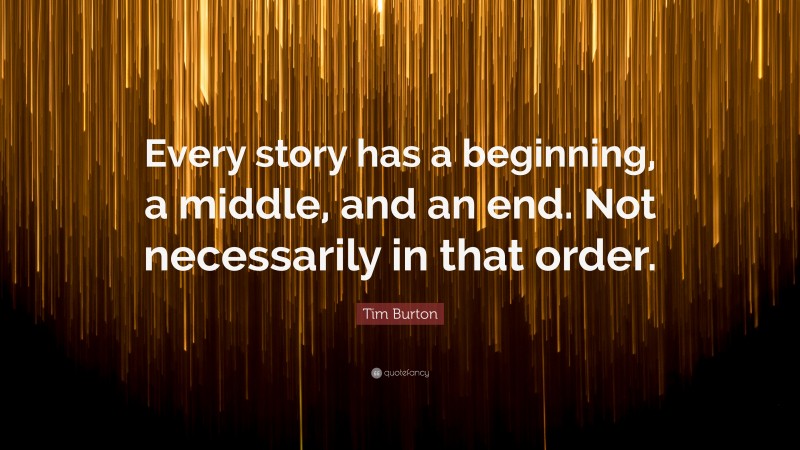 Tim Burton Quote: “Every story has a beginning, a middle, and an end. Not necessarily in that order.”
