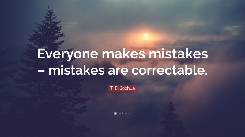 T. B. Joshua Quote: “Everyone makes mistakes – mistakes are correctable.”