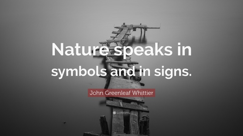 John Greenleaf Whittier Quote: “Nature speaks in symbols and in signs.”