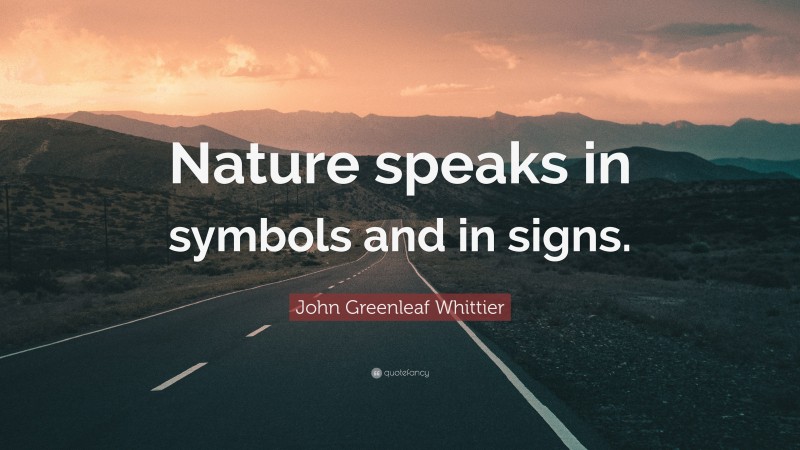 John Greenleaf Whittier Quote: “Nature speaks in symbols and in signs.”