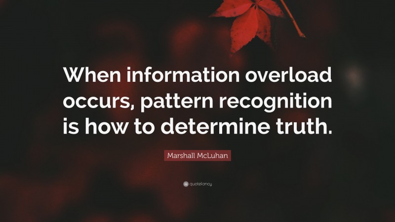 Marshall McLuhan Quote: “When information overload occurs, pattern recognition is how to determine truth.”