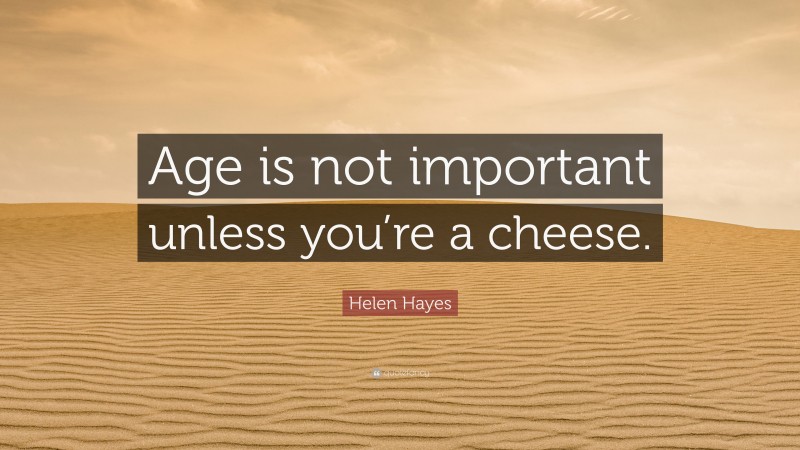 Helen Hayes Quote: “Age is not important unless you’re a cheese.”