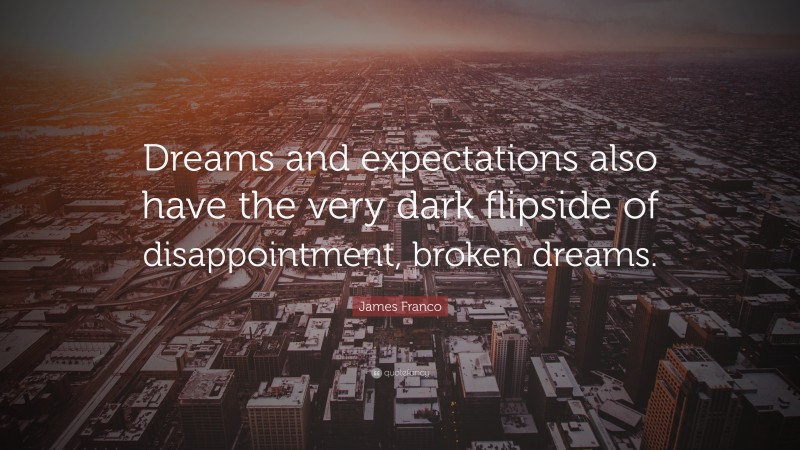 James Franco Quote: “Dreams and expectations also have the very dark flipside of disappointment, broken dreams.”
