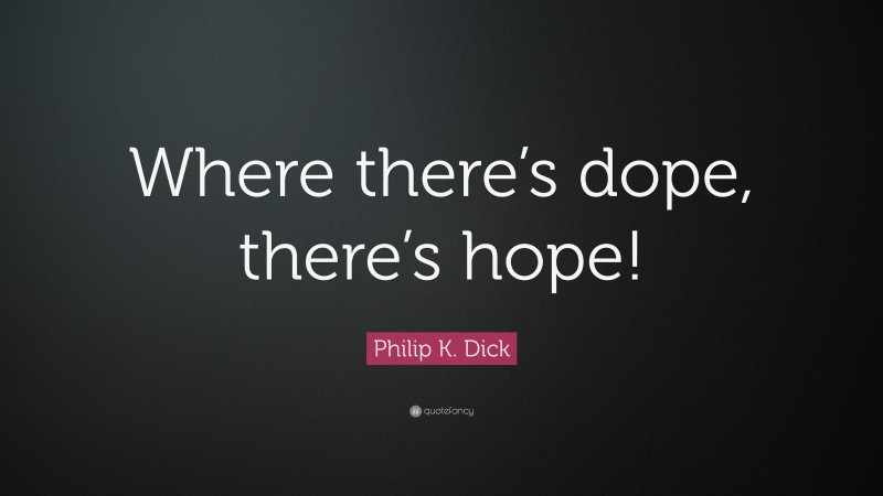 Philip K. Dick Quote: “Where there’s dope, there’s hope!”