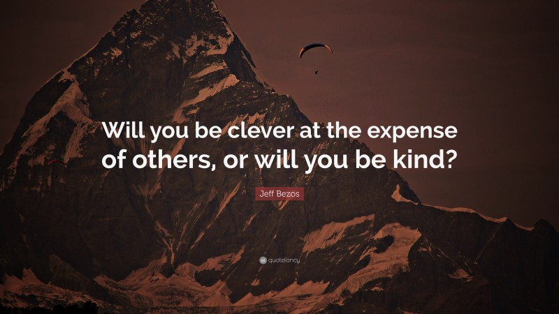 Jeff Bezos Quote: “Will you be clever at the expense of others, or will you be kind?”
